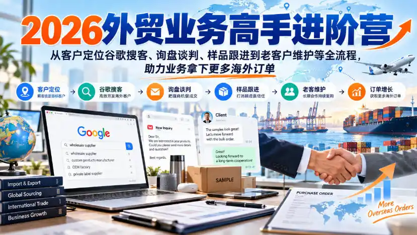 2026外贸业务高手进阶营,从客户定位谷歌搜客、询盘谈判、样品跟进到老客户维护等全流程,助力业务拿下更多海外订单-副业168副业网