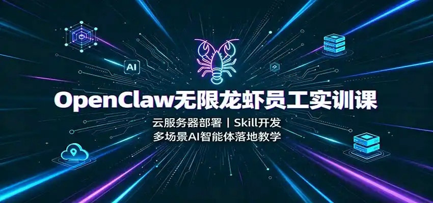 OpenClaw无限龙虾员工实训课:云服务器部署,Skill开发,多场景AI智能体落地教学-副业168副业网