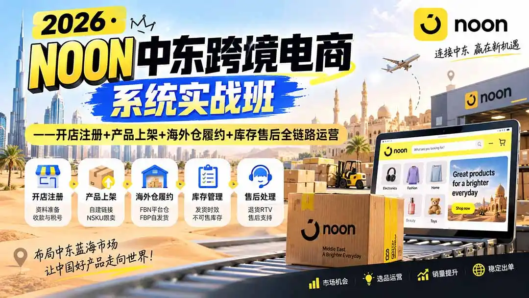 2026·NOON中东跨境电商系统实战班——开店注册+产品上架+海外仓履约+库存售后全链路运营-副业168副业网