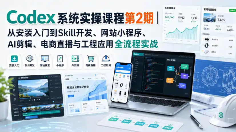 Codex系统实操课程第2期|从安装入门到Skill开发、网站小程序、AI剪辑、电商直播与工程应用全流程实战-副业168副业网