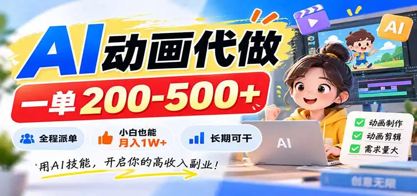 AI动画代做,一单200-500+,全程派单,小白也能月入1W+,长期可干-副业168副业网