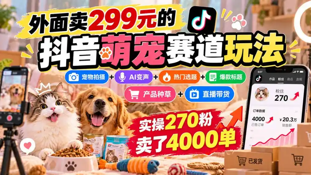 外面卖299元的抖音萌宠赛道玩法:宠物拍摄+AI变声+热门选题+爆款标题+产品种草+直播带货,实操270粉卖了4000单-副业168副业网