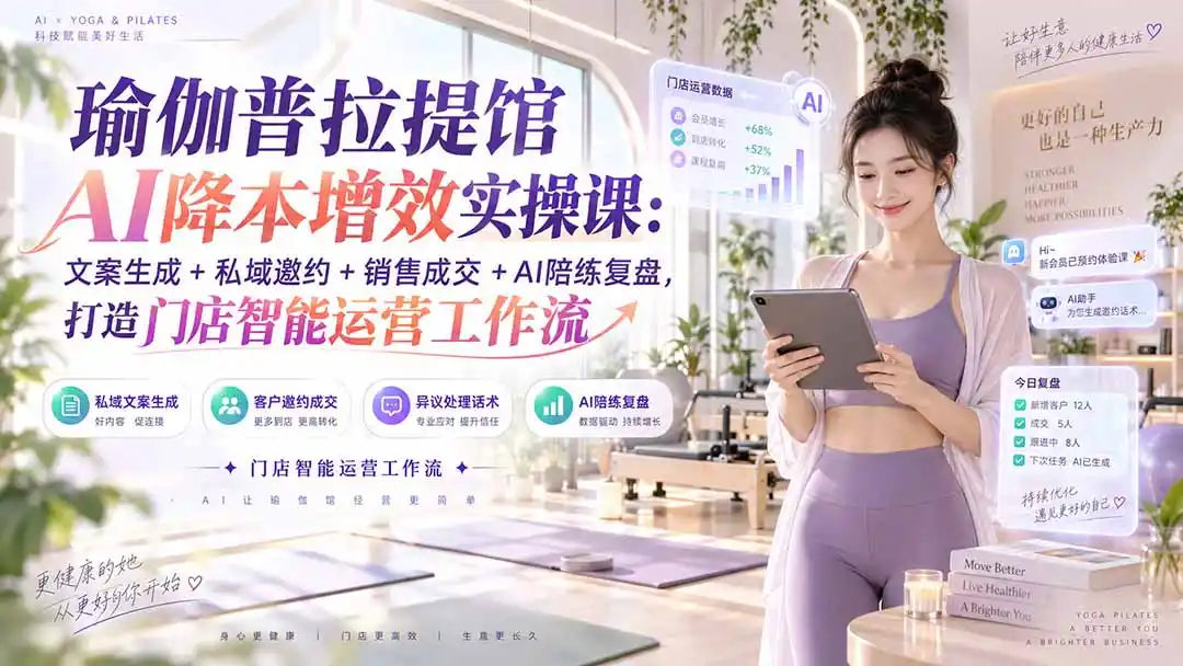 瑜伽普拉提馆AI降本增效实操课:文案生成+私域邀约+销售成交+AI陪练复盘,打造门店智能运营工作流-副业168副业网