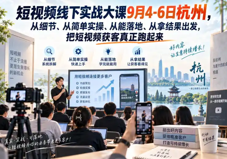 短视频线下实战大课9月4-6日杭州，从细节、从简单实操、从能落地、从拿结果出发，把短视频获客真正跑起来-副业168副业网
