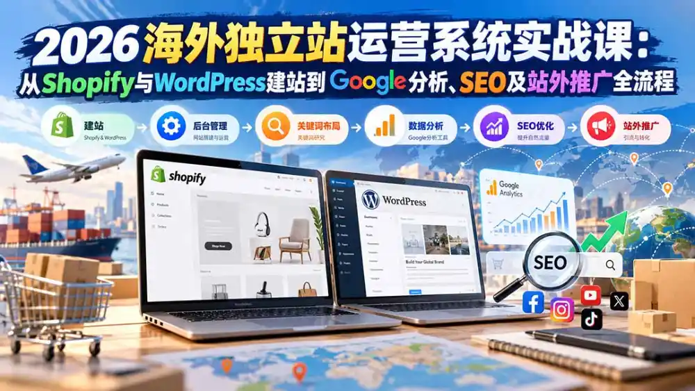 2026海外独立站运营系统实战课:从Shopify与WordPress建站到Google分析、SEO及站外推广全流程-副业168副业网