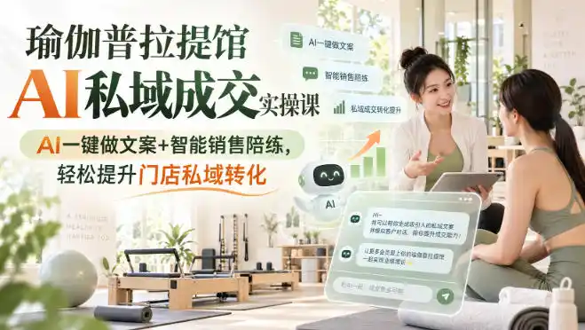 瑜伽普拉提馆AI私域成交实操课｜AI一键做文案+智能销售陪练，轻松提升门店私域转化-副业168副业网
