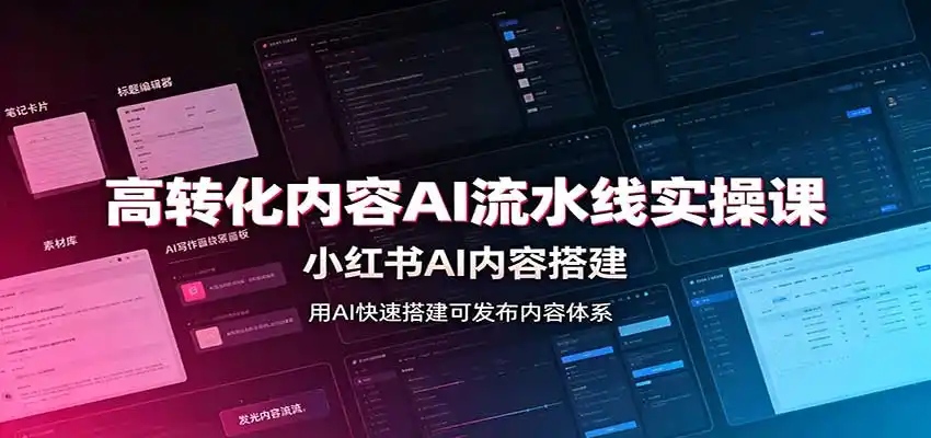 高转化内容AI流水线实操课:小红书AI内容搭建,Skill工具配置,转化内容生产-副业168副业网