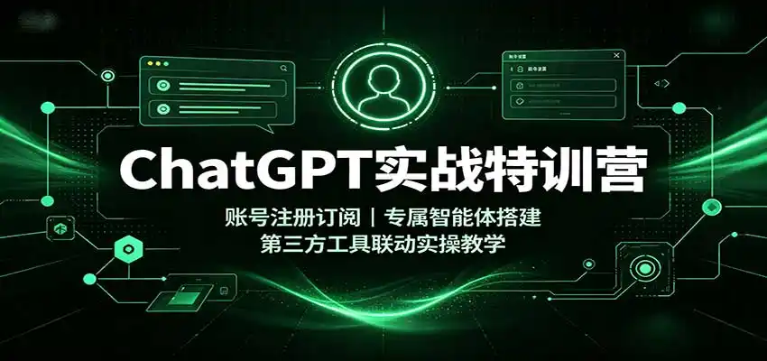 ChatGPT实战特训营：账号注册订阅，专属智能体搭建，第三方工具联动实操教学-副业168副业网