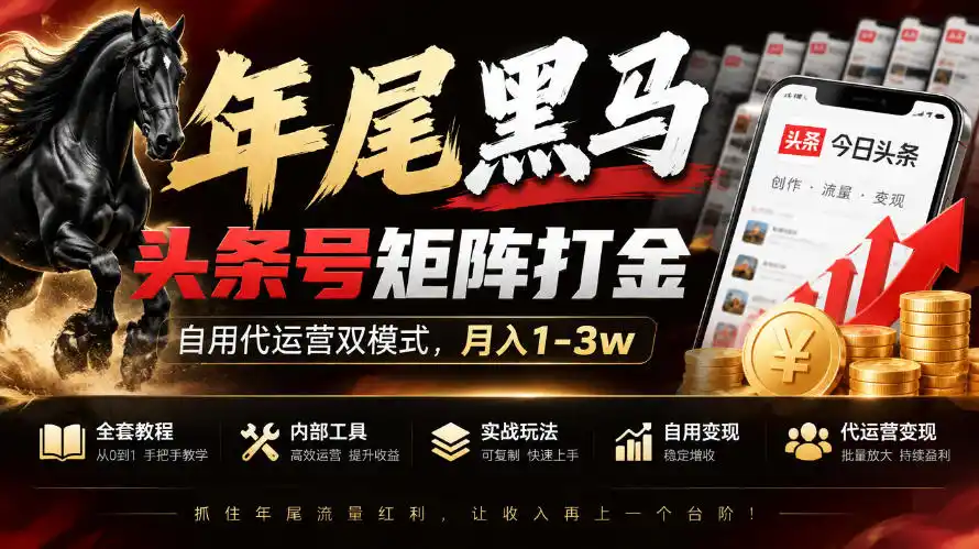 【年尾黑马】头条号矩阵打金，自用代运营双模式，月入1-3w，附全套教程及内部工具【揭秘】-副业168副业网