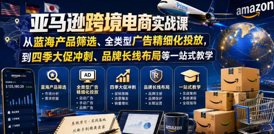亚马逊跨境电商实战课,从蓝海产品筛选、全类型广告精细化投放,到四季大促冲刺、品牌长线布局等一站式教学(更新0910)-副业168副业网