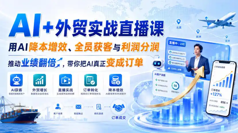 AI+外贸实战直播课,用AI降本增效、全员获客与利润分润,推动业绩翻倍,带你把AI真正变成订单(26.08.31)-副业168副业网