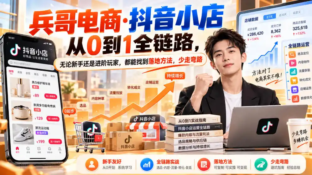 【无水印】兵哥电商·抖音小店从0到1全链路,无论新手还是进阶玩家,都能找到落地方法,少走弯路(更新9月)-副业168副业网